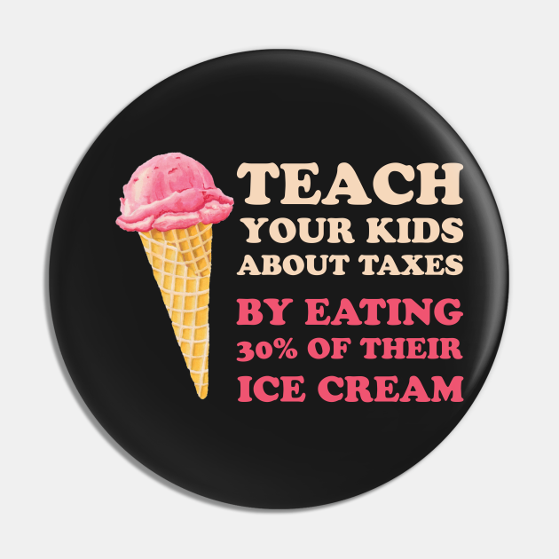 Teach Your Kids About Taxes By Eating 30 Of Their Ice Cream Tax Pin TeePublic