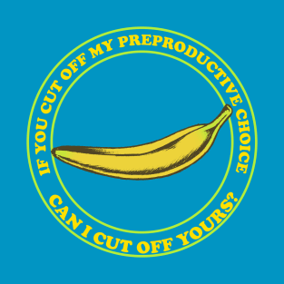 If You Cut Off My Reproductive Choice, Can I Cut Off Yours? - Pro Choice Banana T-Shirt