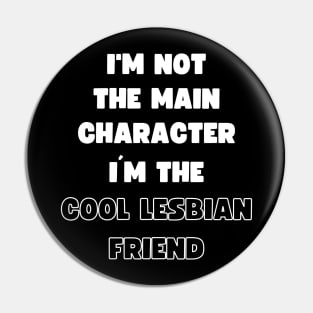 I'M NOT THE MAIN CHARACTER, I'M THE COOL LESBIAN FRIEND Pin