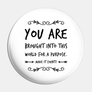 You are brought into this world for a purpose, make it count Pin