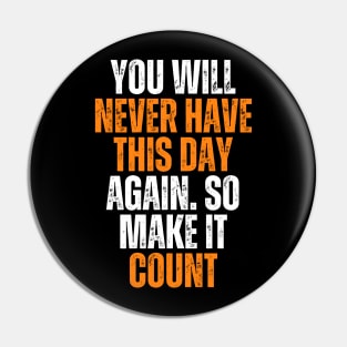 you will never have this day again, so make it count Pin