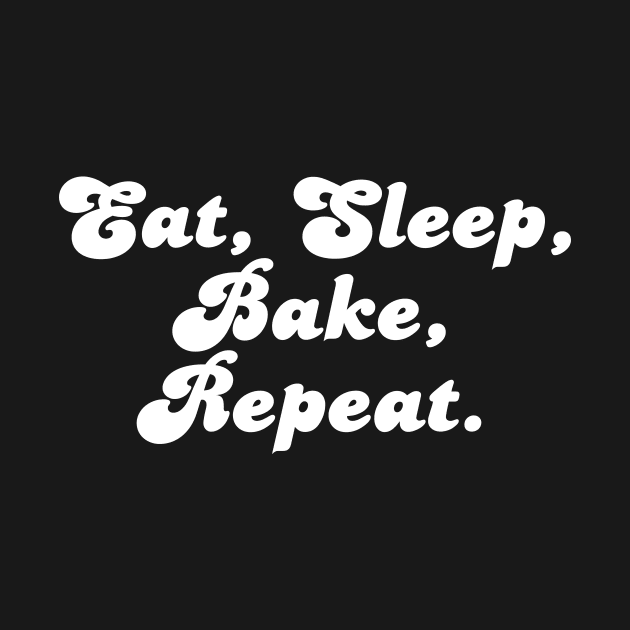 Eat, Sleep, Bake, Repeat. by Her Typography Designs