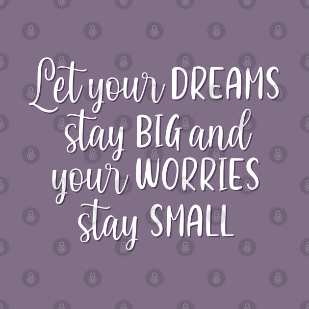 Let your dreams stay big and your worries stay small Positive Motivational And Inspirational Quotes by BoogieCreates