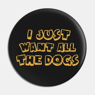 I Just Want All The Dogs Pin