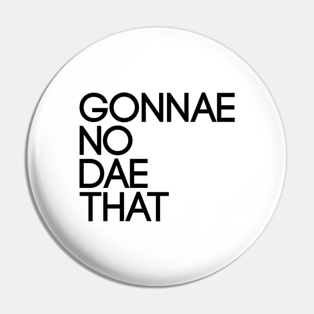 GONNAE NO DAE THAT, Scots Language Phrase Pin by MacPean