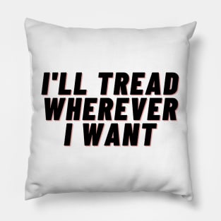 I'll Tread Wherever I Want Pillow