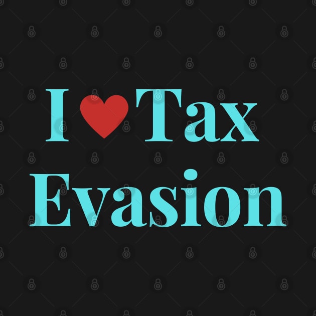 I Love Tax Evasion by Shopkreativco