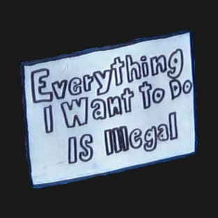 Everything I Want To Do Is Illegal T-Shirt