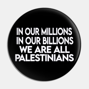 In Our Millions In Our Billions  We Are ALL Palestinians - White - Front Pin