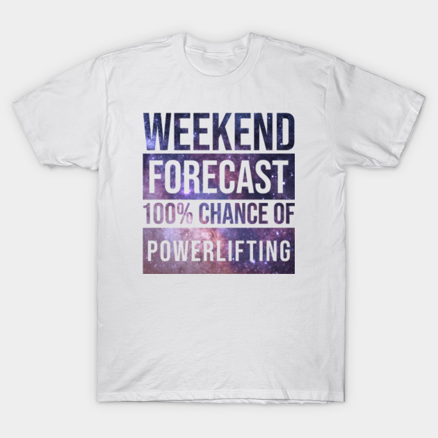 Discover Awesome And Funny Weekend Forecast Hundred Procent Chance Of Powerlifting Powerlifter Powerlift Powerlifters Galaxy Space Saying Quote For A Birthday Or Christmas - Powerlifting - T-Shirt