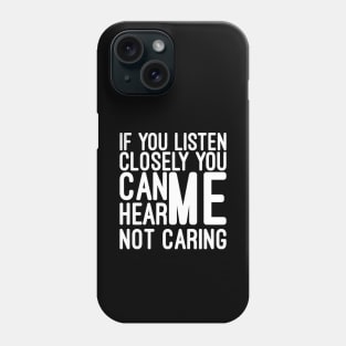 If You Listen Closely You Can Hear Me Not Caring - Funny Sayings Phone Case