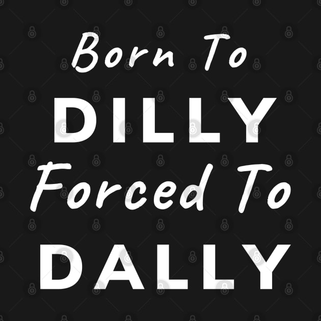 Born To Dilly, Forced To Dally (White Letters) by dreamsickdesign