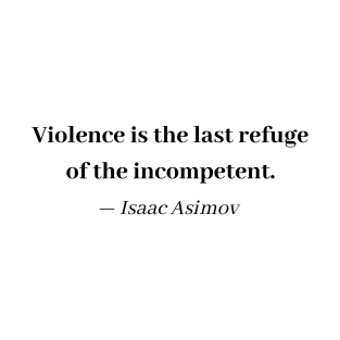 Isaac Asimov Quote - Violence is the last refuge of the incompetent - Anti Violence T-Shirt