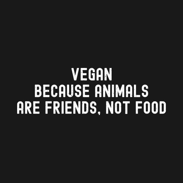 Vegan Because Animals Are Friends, Not Food by trendynoize