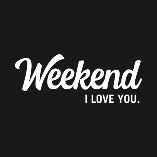 Weekend I love you T-Shirt