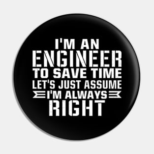 I'm an engineer to save time let's just assume i'm always right Pin