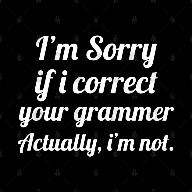 I'm Sorry if I Correct Your Grammar, Funny Saying by WorkMemes