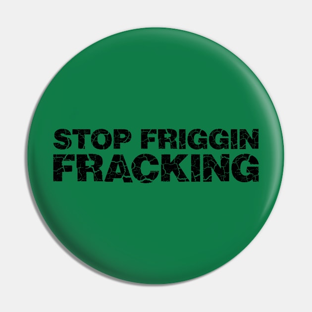 Stop Friggin Fracking Pin by RobberBaronsInk