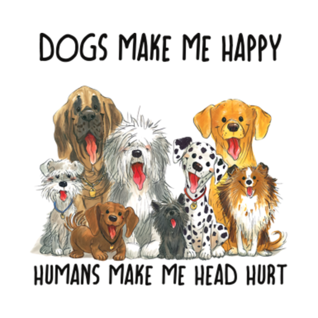 Dogs Make Me Happy Humans Make My Head Hurt Dogs Make Me Happy T