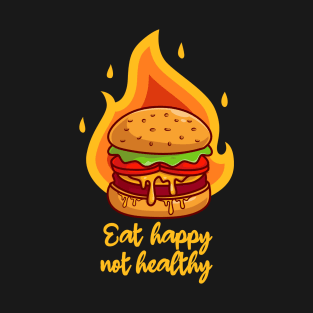 Eat happy not healthy, tasty hamburger on fire T-Shirt
