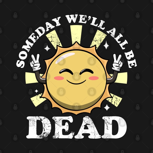 Someday We'll All Be Dead Funny Sarcastic Existential Dread by MerchBeastStudio