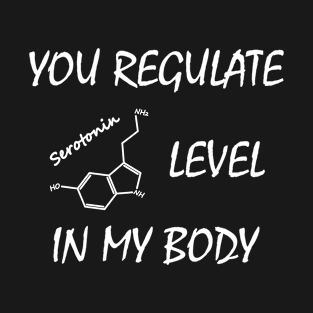 You Regulate Serotonin Level in my Body T-Shirt