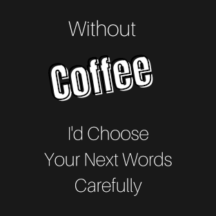 Without Coffee I'd Choose Your Next Words Carefully T-Shirt