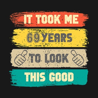 It Took Me 69 Years To Look This Good - 69th Birthday T-Shirt