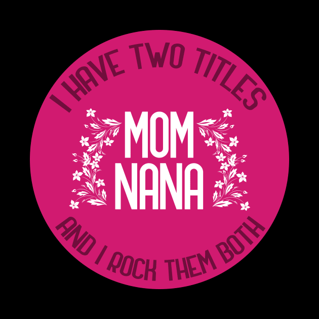 I Have Two Titles Mom And Nana And I Rock Them Both by GoranDesign