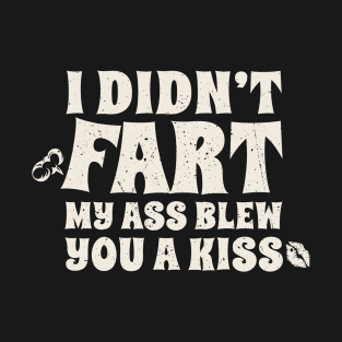 I Didn't Fart, My ass blew you a kiss Funny T-Shirt