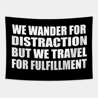 We wander for distraction, but we travel for fulfillment Tapestry