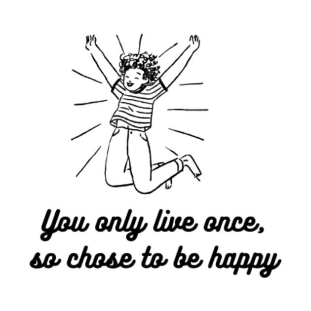 CHOSE TO BE HAPPY AND LIVE YOR LIFE by NEZ H