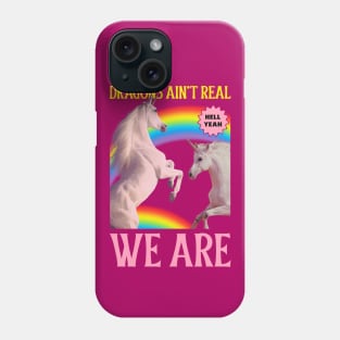 Dragons Ain't Real, We Are! Unicorns Phone Case