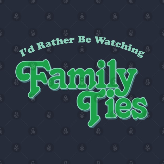 I'd Rather Be Watching Family Ties by Alema Art