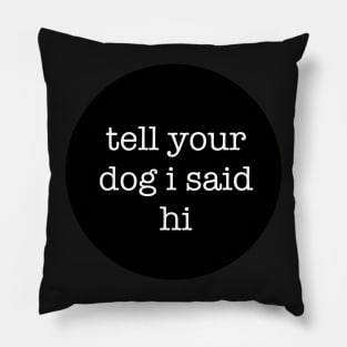 Tell Your Dog I Said Hi Pillow