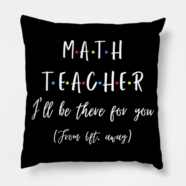 Math Teacher I’ll Be There For You From 6 feet Away Funny Social Distancing Pillow by JustBeSatisfied