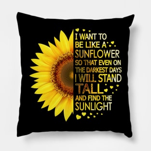 I Want To Be Like A Sunflower So That Even On Darkest Days I Will Stand Tall And Find The Sunlight Pillow