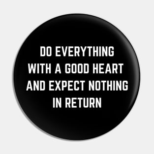 Do Everything With A Good Heart And Expect Nothing In Return Pin