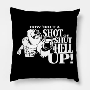 How About A Shot Of Shut The Hell Up Pillow