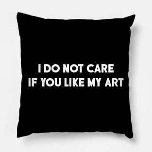 I DO NOT CARE IF YOU LIKE MY ART Pillow