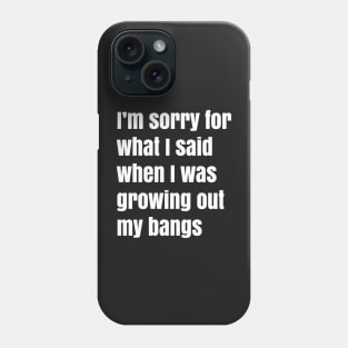 I'm Sorry For What I Said When I Was Growing Out My Bangs Phone Case