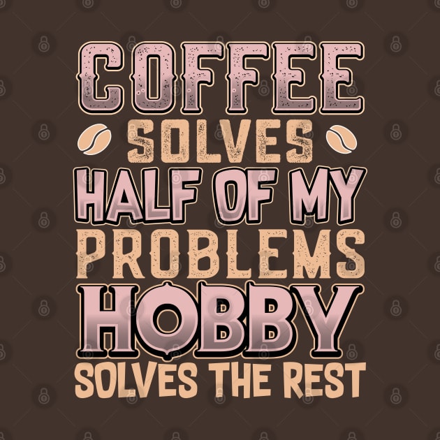 Coffee Solves Half of My Problems Hobby Solves the Rest by KUH-WAI-EE