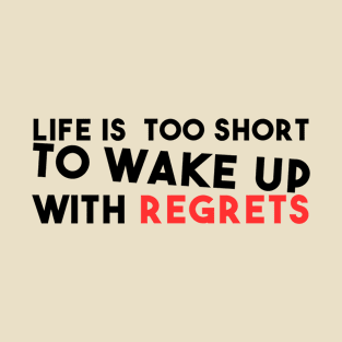 Life is too short to Wake up with regrets T-Shirt