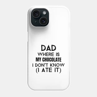 Dad, where is my chocolate I ate it- black Phone Case