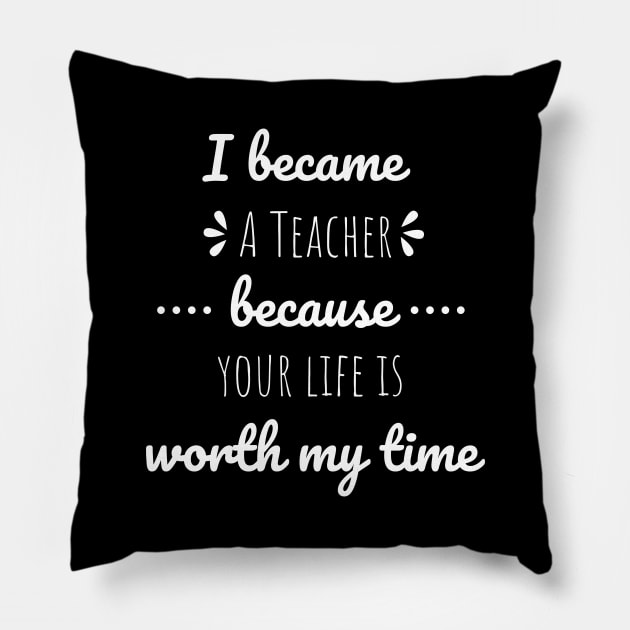 I Became Teacher Because Your Life Is Worth My Time Pillow by Petalprints