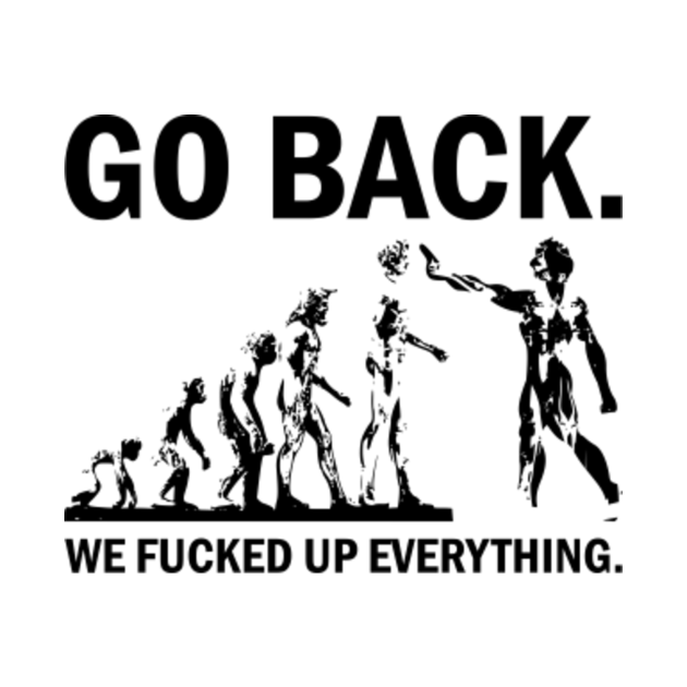 Go Back We Fucked Up Everything Offensive Offensive T Shirt Teepublic