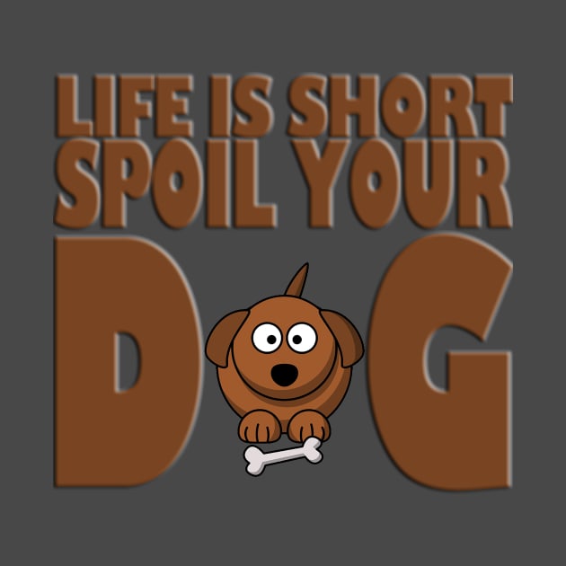 Life is Short Spoil Your Dog by likbatonboot