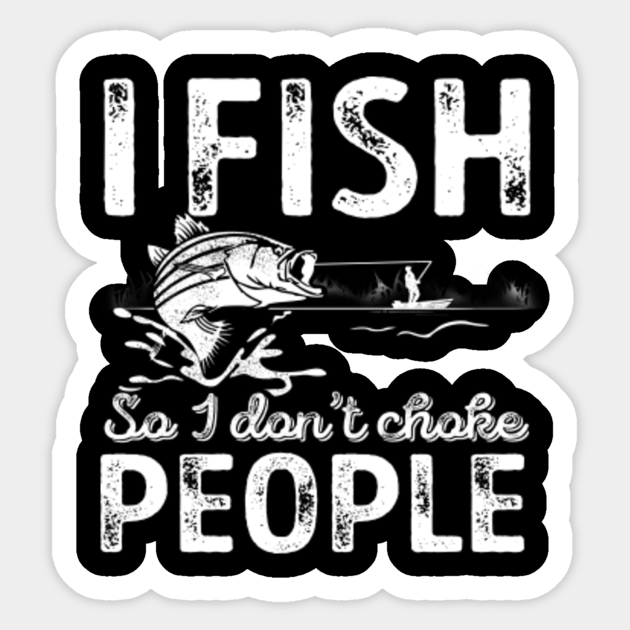 I Fish So I Don T Choke People Funny Sayings Fishing Fisher I Fish So I Dont Choke People Sticker Teepublic