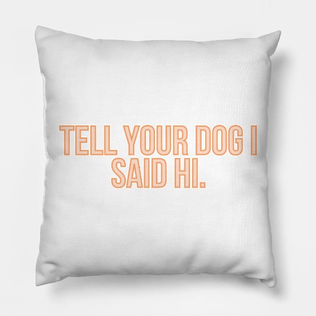 Tell Your Dog I Said Hi - Dog Quotes Pillow by BloomingDiaries