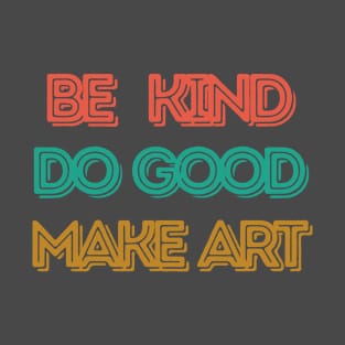 Be Kind, Do Good, Make Art T-Shirt